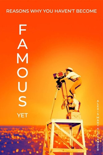 Reasons Why You Haven't Become Famous Yet- Alexis Mary Alexander