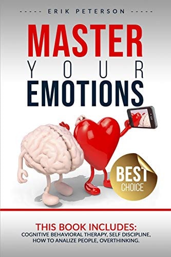 Master Your Emotions This Book Includes : COGNITIVE BEHAVIORAL THERAPY, SELF DISCIPLINE, HOW to ANALYZE PEOPLE, OVERTHINKING