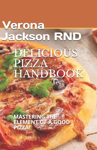 Delicious Pizza Handbook Mastering the Element of a Good Pizza!