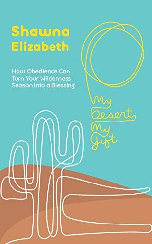 My Desert, My Gift How Obedience Can Turn Your Wilderness Season Into a Blessing