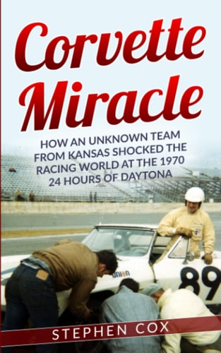 Corvette Miracle How an Unknown Team from Kansas Shocked the Racing World at the 1970 24 Hours of Daytona