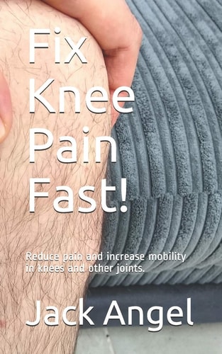 Fix Knee Pain Fast! Reduce Pain and Increase Mobility in Knees and Other Joints.