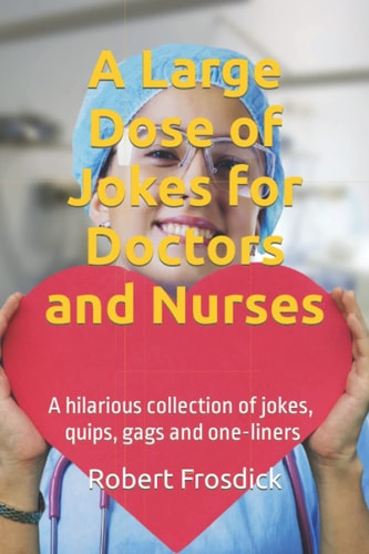 A Large Dose of Jokes for Doctors and Nurses A Hilarious Collection of Jokes, Quips, Gags and One-liners