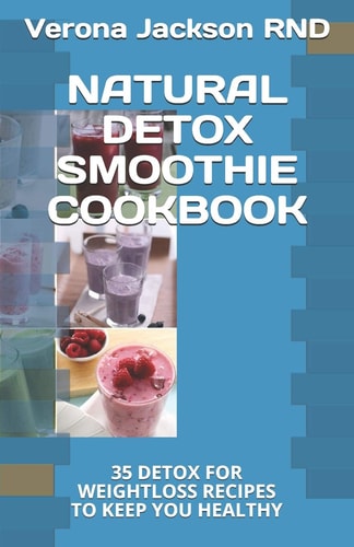 Natural Detox Smoothie Cookbook 35 Detox for Weightloss Recipes to Keep You Healthy