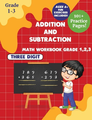 Addition and Subtraction Math WorkBook Grade 1,2,3 3 Digits 101+ Practice Pages for Ages 6+