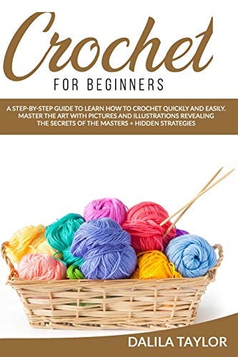 Crochet for Beginners A Step-by-Step Guide to Learn How to Crochet Quickly and Easily. Master the Art with Pictures and Illustrations Revealing the Secrets of the Masters + Hidden Strategies