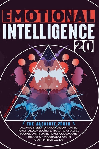 Emotional Intelligence 2.0 The Absolute Truth: All You Need to Know About DARK PSYCHOLOGY SECRETS, HOW TO ANALYZE PEOPLE WITH DARK PSYCHOLOGY and THE ART OF MANIPULATION in a Definitive Guide
