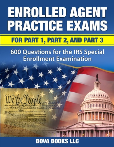 Enrolled Agent Practice Exams for Part 1, Part 2, and Part 3 600 Questions for the IRS Special Enrollment Examination