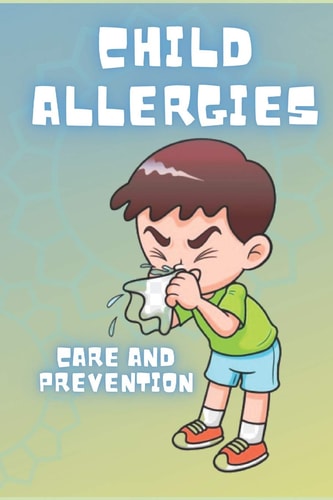 Child Allergies Care and Prevention: Learn about the Factors that Cause Them and the Natural Solutions to Combat Them!