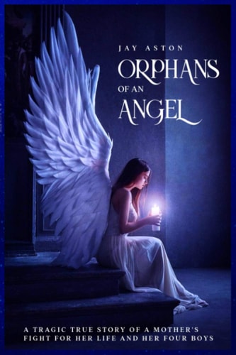 Orphans of an Angel A Tragic But True Story of Four Boys Who Lost Everything Motherless, Fatherless, Homeless and Unloved