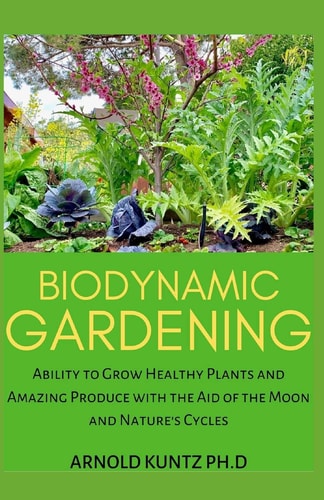 Biodynamic Gardening Ability to Grow Healthy Plants and Amazing Produce with the Aid of the Moon and Nature's Cycles
