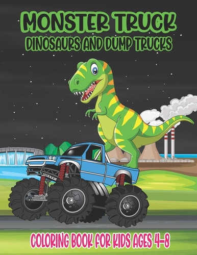 Monster Truck, Dinosaurs, and Dump Trucks Coloring Book for Kids Ages 4-8 Cute and Fun Monster Truck, Dinosaur and Dump Truck Coloring Book for Kids & Toddlers Super Activity Books for Preschooler Great Gift Idea for This Halloween Thanksgiving Day