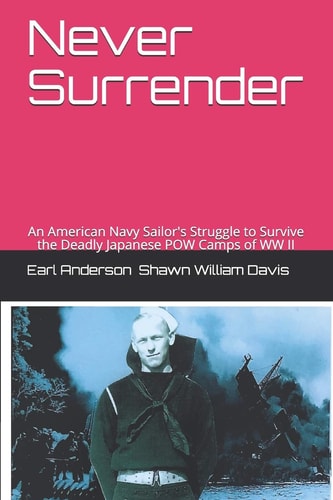 Never Surrender An American Navy Sailor's Struggle to Survive the Japanese Attack on the Philippines and the Japanese POW Camps of WW II