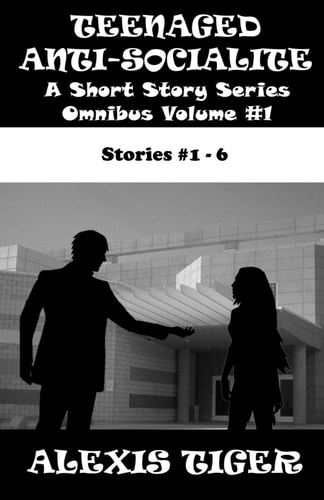 Teenaged Anti-Socialite A Short Story Series - Omnibus 1: Stories #1-6