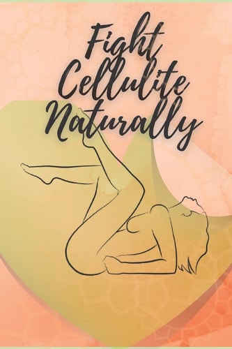 Fights Cellulite Naturally Food and Exercise: Your Guide to Fighting Cellulite Naturally!