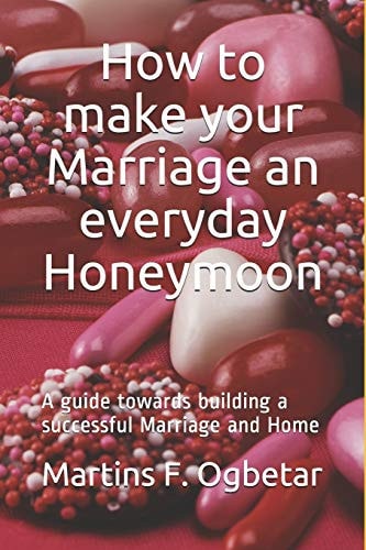 How to Make Your Marriage an Everyday Honeymoon A Guide Towards Building a Successful Marriage and Home