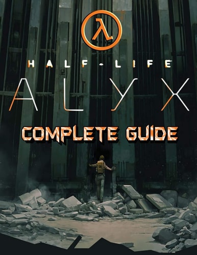 Half Life Alyx COMPLETE GUIDE: Walkthrough, Tips, Tricks and Strategies to Become a Pro Player