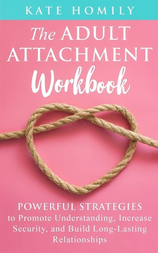 The Adult Attachment Workbook Powerful Strategies to Promote Understanding, Increase Security, and Build Long-Lasting Relationships