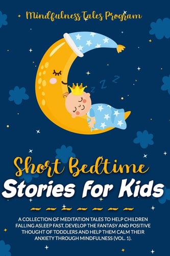 Short Bedtime Stories for Kids A Collection of Meditation Tales to Help Children Falling Asleep Fast. Develop the Fantasy and Positive Thought of Toddlers and Help Them Calm Their Anxiety Through Mindfulness (Vol. 1).