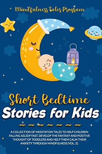Short Bedtime Stories for Kids A Collection of Meditation Tales to Help Children Falling Asleep Fast. Develop the Fantasy and Positive Thought of Toddlers and Help Them Calm Their Anxiety Through Mindfulness (Vol. 2).