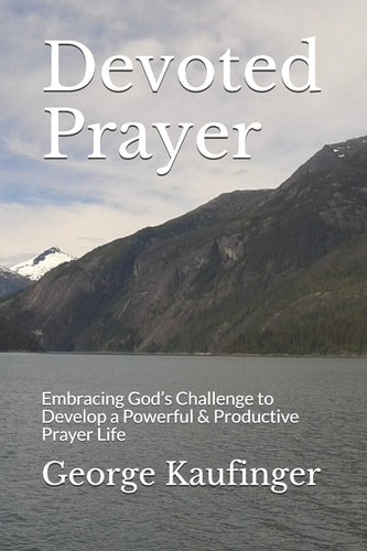 Devoted Prayer Embracing God's Challenge to Develop a Powerful & Productive Prayer Life