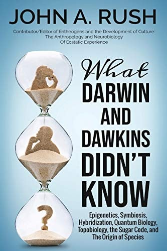 What Darwin and Dawkins Didn't Know Epigenetics, Symbiosis, Hybridization, Quantum Biology, Topobiology, the Sugar Code, and the Origin of Species