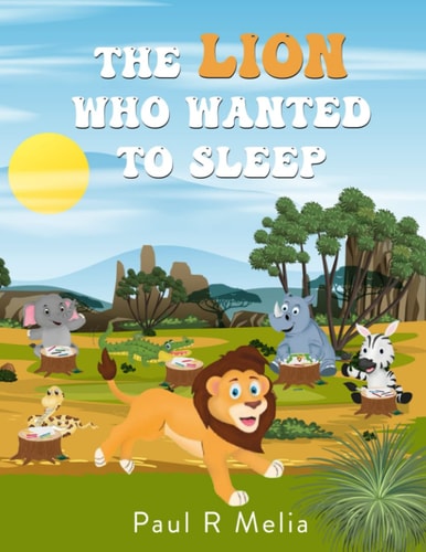 The Lion Who Wanted to Sleep A Fantastic, Heartwarming Children's Adventure Picture Book. the Friendly, Helpful and Thoughtful Story Is Perfect for Baby and Toddler Early Reading, and Early Learning for Children