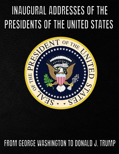 Inaugural Addresses of the Presidents of the United States of America From George Washington to Donald J. Trump