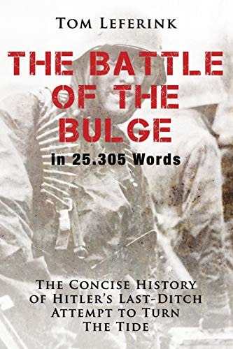 The Battle of The Bulge in 25.305 Words The Concise History of Hitler's Last-Ditch Attempt to Turn The Tide