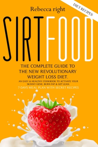 Sirtfood Diet Recipes The Complete Guide to the New Revolutionary Weight Loss Diet. an Easy and Healthy Cookbook to Activate Your Skinny Gene, Burn Fat and Get Lean. 7-Days Meal Plan with Secret Recipes