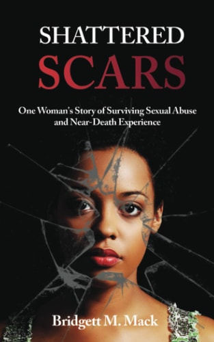 Shattered Scars One Woman's Story of Surviving Sexual Abuse and Near Death Experience