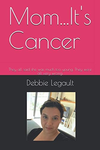 Mom... It's Cancer They All Said She Was Much Too Young. They Were All Very Wrong