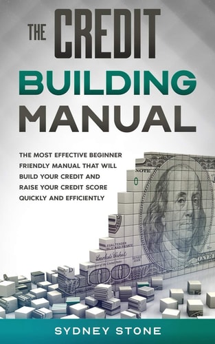 The Credit Building Manual The Most Effective Beginner Friendly Manual That Will Build Your Credit and Raise Your Credit Score Quickly and Efficiently.