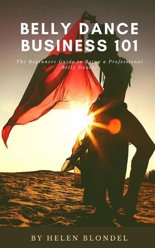 Belly Dance Business 101 The Beginners Guide to Being a Professional Belly Dancer
