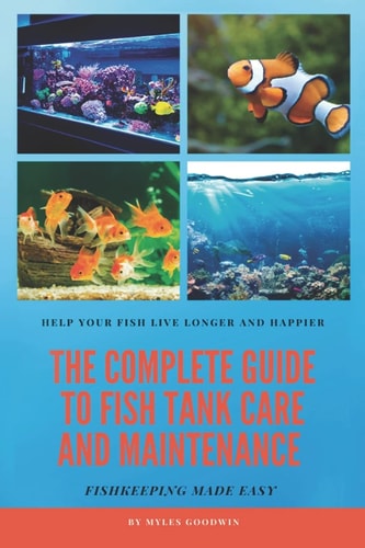 The Complete Guide to Fish Tank Care and Maintenance Fishkeeping Made Easy