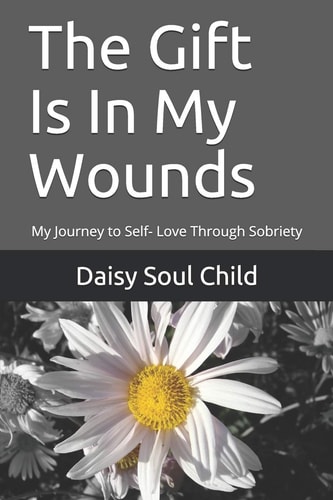 The Gift Is In My Wounds My Journey to Self- Love Through Sobriety