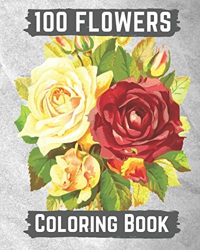 100 Flowers Coloring Book An Adult Coloring Book with Bouquets, Wreaths, Swirls, Patterns, Decorations, Inspirational Designs, and Lovely Floral Designs for Relaxation