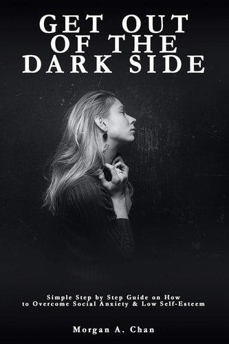 Get Out of the Dark Side Simple Step by Step Guide on How to Overcome Social Anxiety and Low Self-Esteem