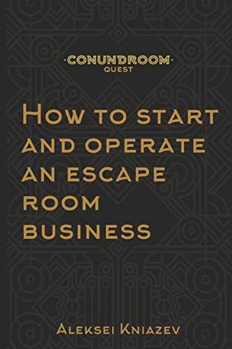 How to Start and Operate an Escape Room Business A Step by Step Manual on How to Launch Your Own Escape Room