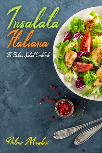 Insalata Italiana The Italian Salad Cookbook