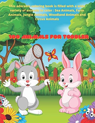 100 Animals for Toddler - This Adorable Coloring Book is Filled with a Wide Variety of Animals to Color Sea Animals, Farm Animals, Jungle Animals, Woodland Animals and Circus Animals: Coloring Book for Kids