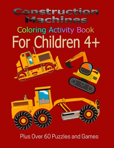 Construction Machines Coloring Activity Book For Children 4+ Plus Over 60 Puzzles and Games
