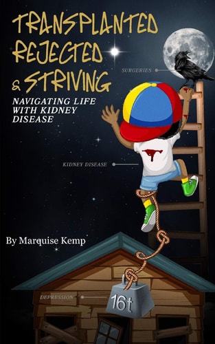 Transplanted, Rejected, & Striving Navigating Life with Kidney Disease