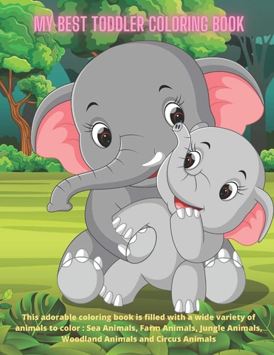 My Best Toddler Coloring Book - This Adorable Coloring Book is Filled with a Wide Variety of Animals to Color Sea Animals, Farm Animals, Jungle Animals, Woodland Animals and Circus Animals