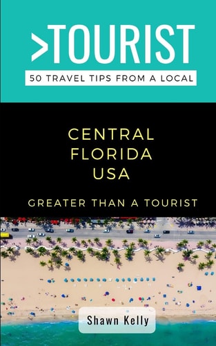 Greater Than a Tourist- Central Florida 50 Travel Tips from a Local