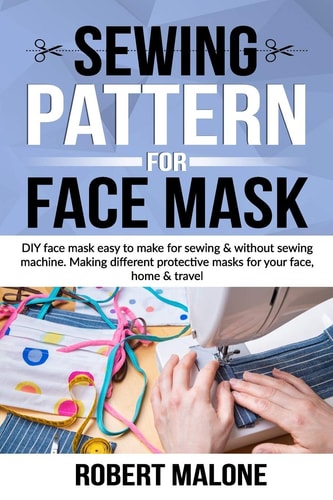 Sewing Pattern for Face Mask DIY Face Masks Easy to Make for Sewing and Without Sewing Machine. Making Different Protective Masks for Your Face, Home and Travel