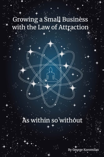 Growing a Small Business with the Law of Attraction As Within So Without