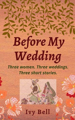 Before My Wedding Three Women. Three Weddings. Three Short Storie.