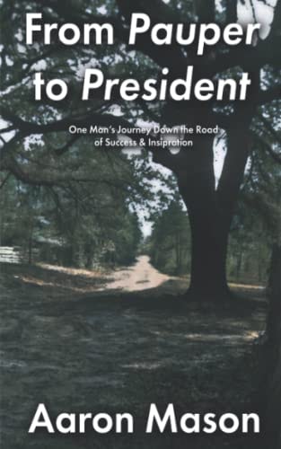 From Pauper to President One Man's Journey Down the Road of Success & Inspiration
