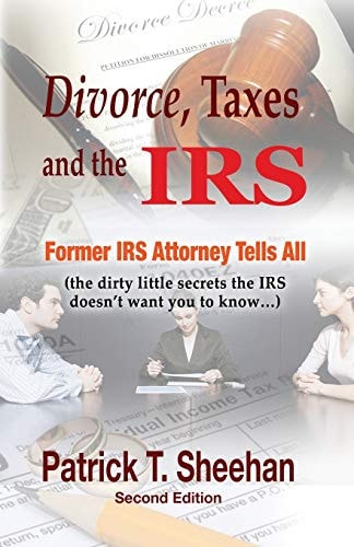 Divorce, Taxes and the IRS Former IRS Attorney Tells All (the Dirty Little Secrets the IRS Doesn't Want You to Know)